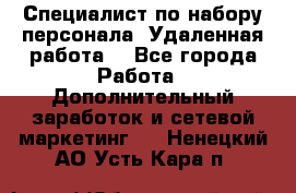 Специалист по набору персонала. Удаленная работа. - Все города Работа » Дополнительный заработок и сетевой маркетинг   . Ненецкий АО,Усть-Кара п.